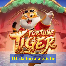 fff da hora assistir