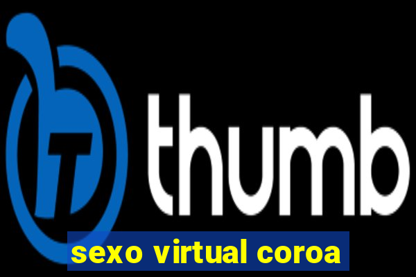 sexo virtual coroa