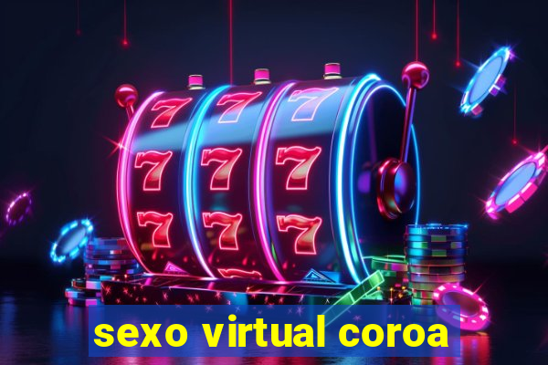 sexo virtual coroa