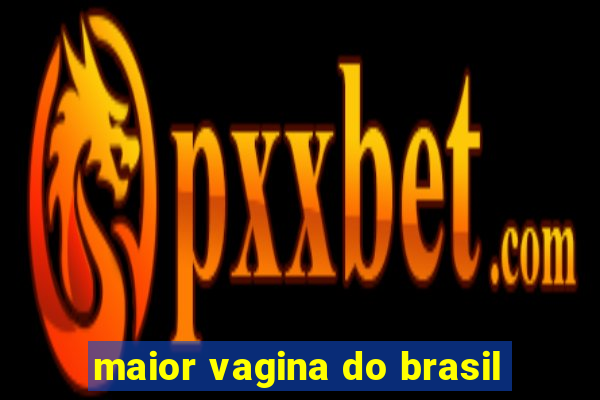 maior vagina do brasil