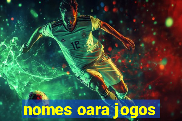 nomes oara jogos