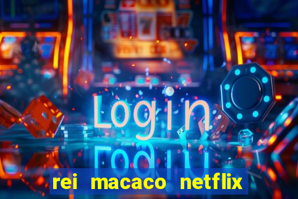 rei macaco netflix 3 temporada