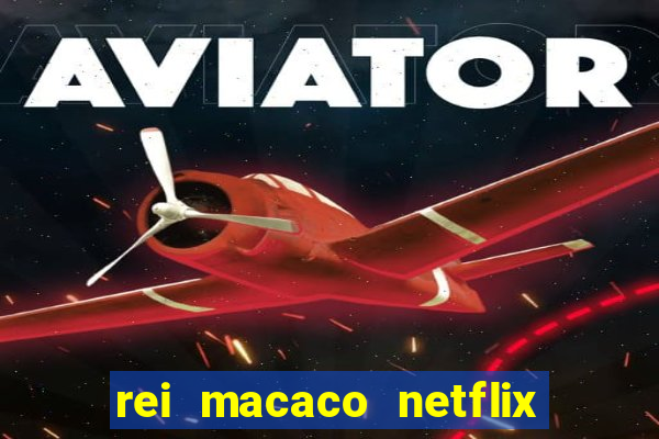 rei macaco netflix 3 temporada