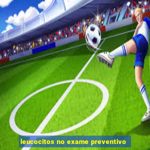 leucocitos no exame preventivo