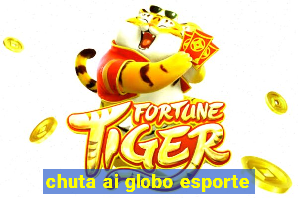 chuta ai globo esporte