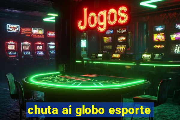 chuta ai globo esporte