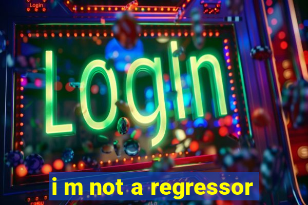 i m not a regressor