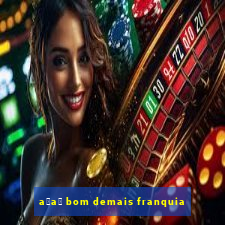 a莽a铆 bom demais franquia