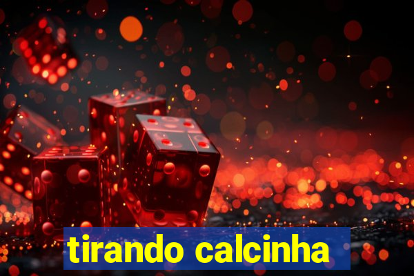 tirando calcinha