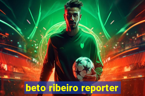 beto ribeiro reporter