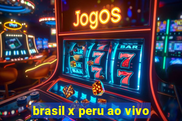 brasil x peru ao vivo