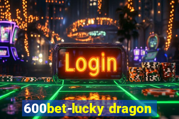 600bet-lucky dragon