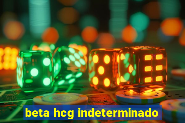 beta hcg indeterminado