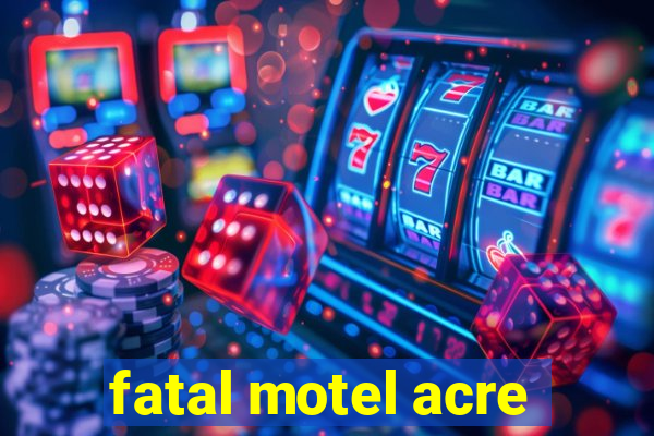 fatal motel acre