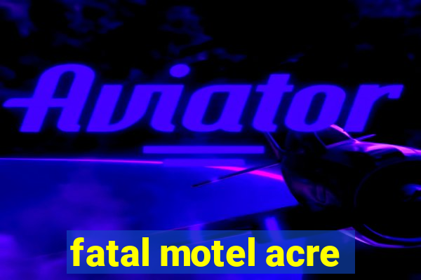 fatal motel acre