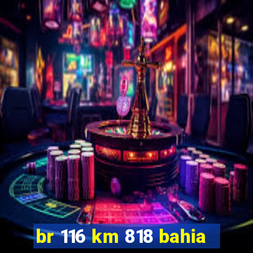 br 116 km 818 bahia