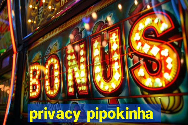 privacy pipokinha