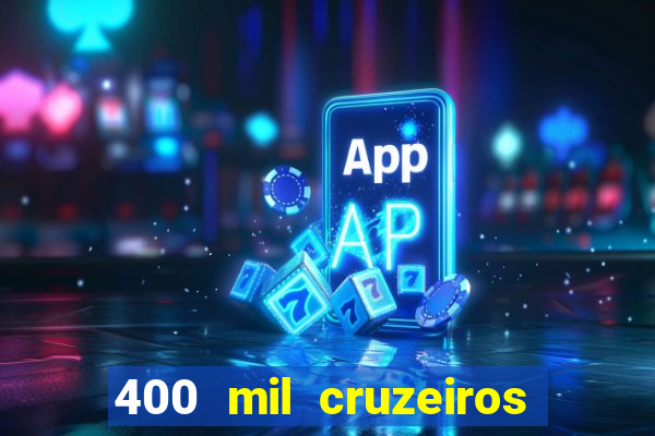 400 mil cruzeiros em reais