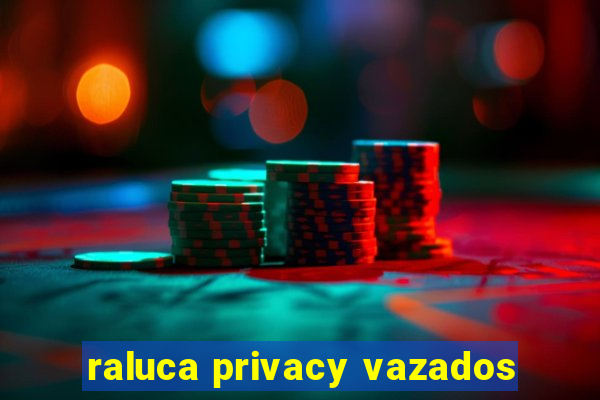 raluca privacy vazados