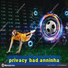 privacy bad anninha