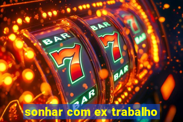 sonhar com ex trabalho