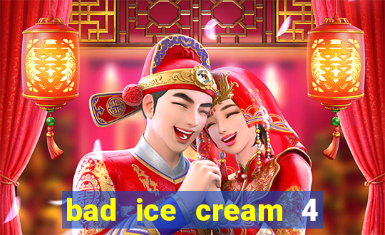 bad ice cream 4 click jogos