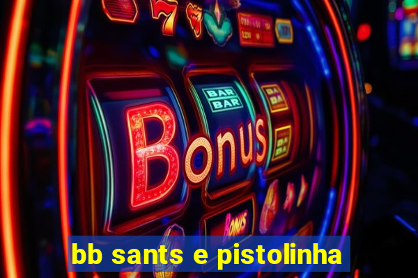 bb sants e pistolinha