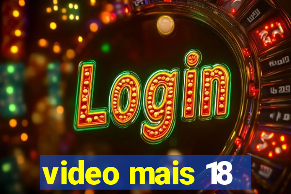 video mais 18