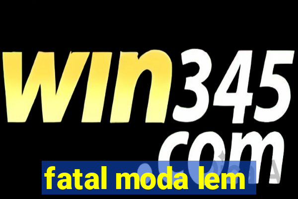 fatal moda lem