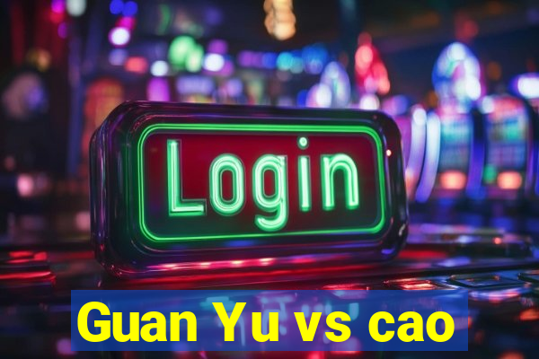 Guan Yu vs cao