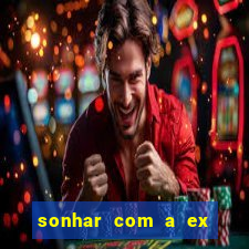 sonhar com a ex do meu marido jogo do bicho