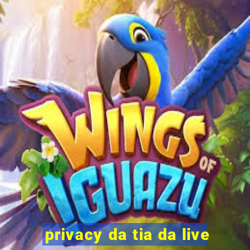 privacy da tia da live