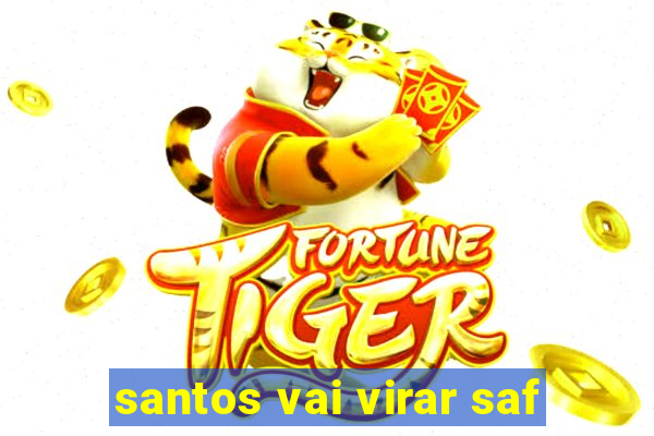 santos vai virar saf