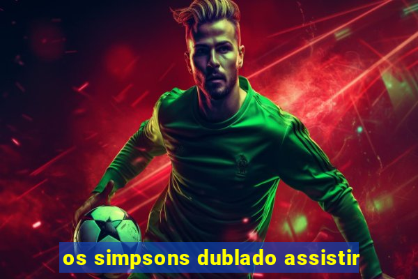 os simpsons dublado assistir