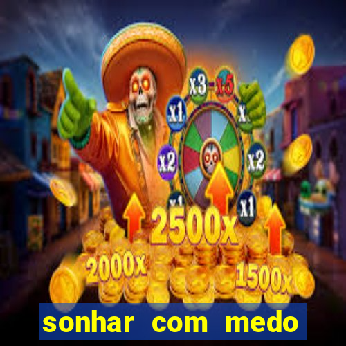 sonhar com medo jogo do bicho