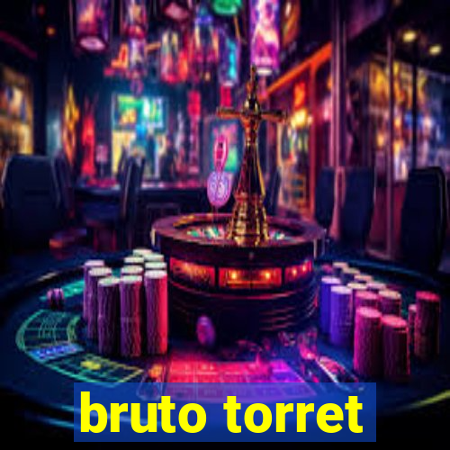 bruto torret