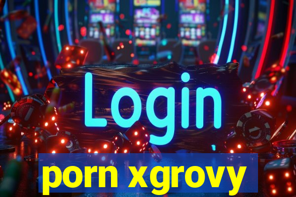 porn xgrovy