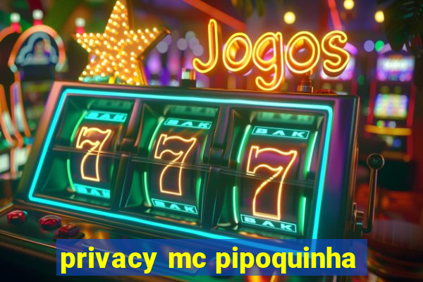 privacy mc pipoquinha