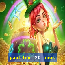 paul tem 20 anos de idade. a idade dele