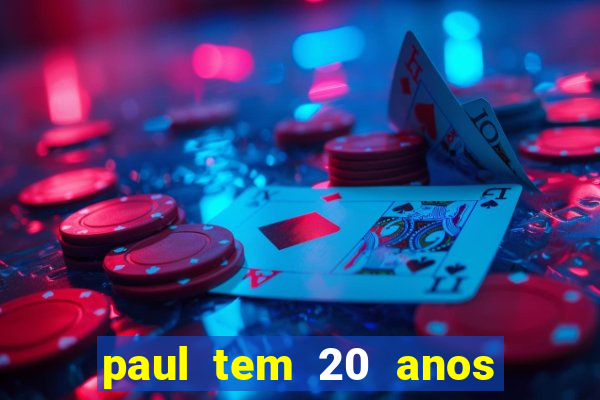 paul tem 20 anos de idade. a idade dele