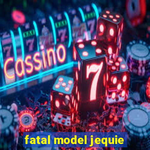 fatal model jequie