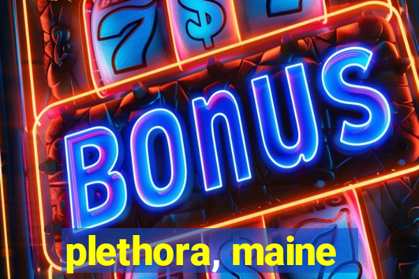 plethora, maine