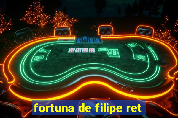 fortuna de filipe ret