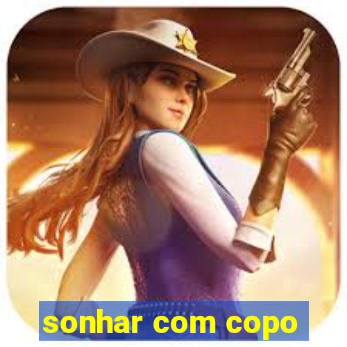 sonhar com copo