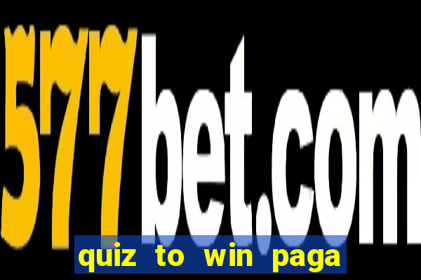 quiz to win paga mesmo quiz paga mesmo