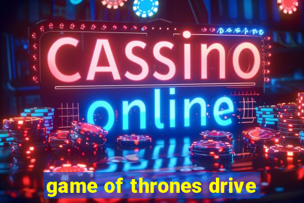 game of thrones drive