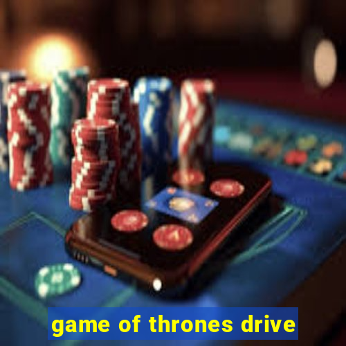 game of thrones drive