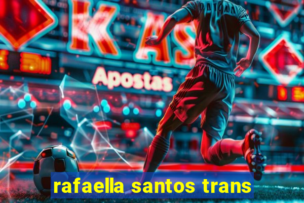 rafaella santos trans