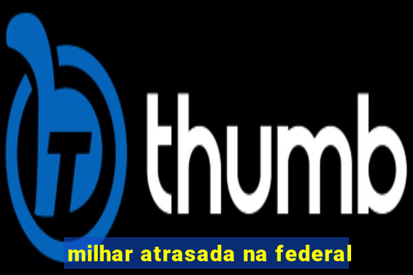 milhar atrasada na federal