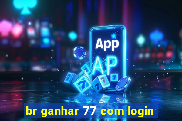 br ganhar 77 com login